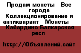 Продам монеты - Все города Коллекционирование и антиквариат » Монеты   . Кабардино-Балкарская респ.
